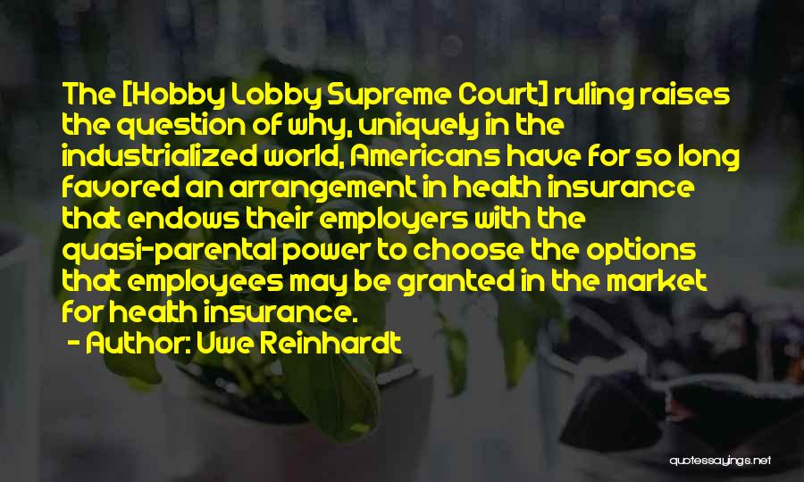 Uwe Reinhardt Quotes: The [hobby Lobby Supreme Court] Ruling Raises The Question Of Why, Uniquely In The Industrialized World, Americans Have For So