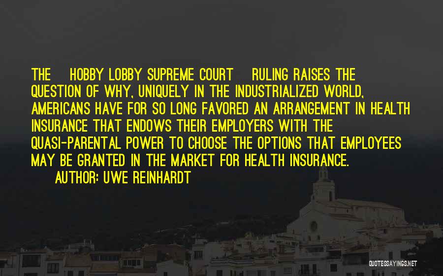 Uwe Reinhardt Quotes: The [hobby Lobby Supreme Court] Ruling Raises The Question Of Why, Uniquely In The Industrialized World, Americans Have For So