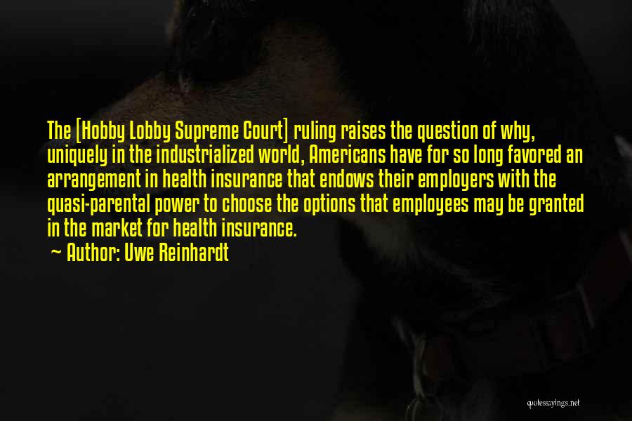 Uwe Reinhardt Quotes: The [hobby Lobby Supreme Court] Ruling Raises The Question Of Why, Uniquely In The Industrialized World, Americans Have For So