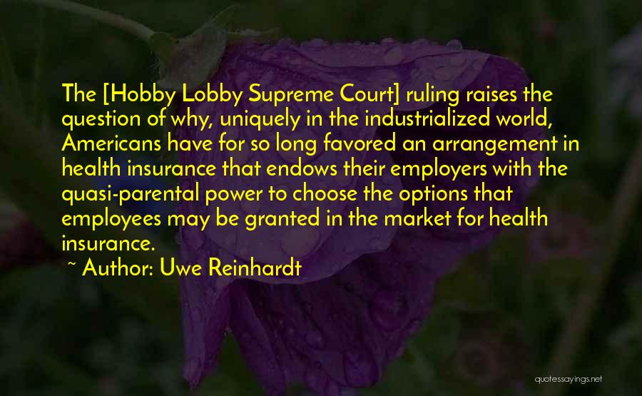 Uwe Reinhardt Quotes: The [hobby Lobby Supreme Court] Ruling Raises The Question Of Why, Uniquely In The Industrialized World, Americans Have For So