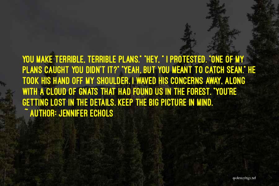 Jennifer Echols Quotes: You Make Terrible, Terrible Plans. Hey, I Protested. One Of My Plans Caught You Didn't It? Yeah, But You Meant