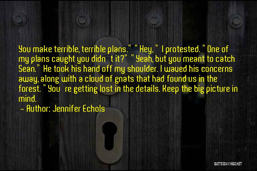 Jennifer Echols Quotes: You Make Terrible, Terrible Plans. Hey, I Protested. One Of My Plans Caught You Didn't It? Yeah, But You Meant