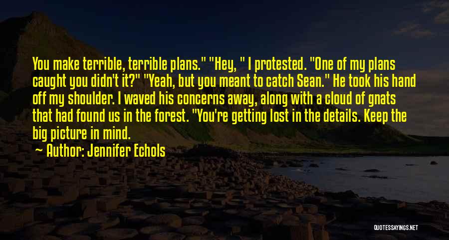 Jennifer Echols Quotes: You Make Terrible, Terrible Plans. Hey, I Protested. One Of My Plans Caught You Didn't It? Yeah, But You Meant