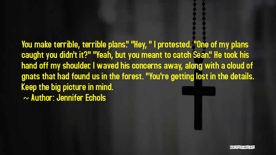 Jennifer Echols Quotes: You Make Terrible, Terrible Plans. Hey, I Protested. One Of My Plans Caught You Didn't It? Yeah, But You Meant