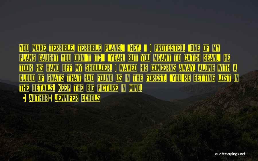 Jennifer Echols Quotes: You Make Terrible, Terrible Plans. Hey, I Protested. One Of My Plans Caught You Didn't It? Yeah, But You Meant