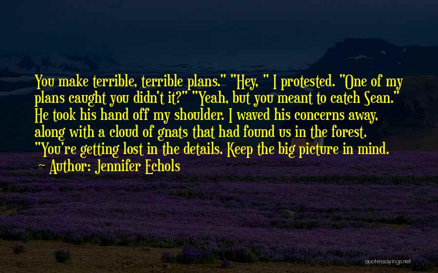 Jennifer Echols Quotes: You Make Terrible, Terrible Plans. Hey, I Protested. One Of My Plans Caught You Didn't It? Yeah, But You Meant