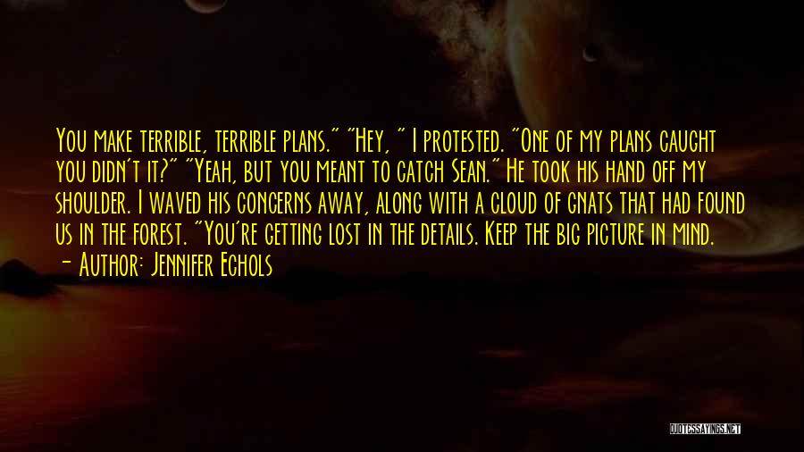 Jennifer Echols Quotes: You Make Terrible, Terrible Plans. Hey, I Protested. One Of My Plans Caught You Didn't It? Yeah, But You Meant