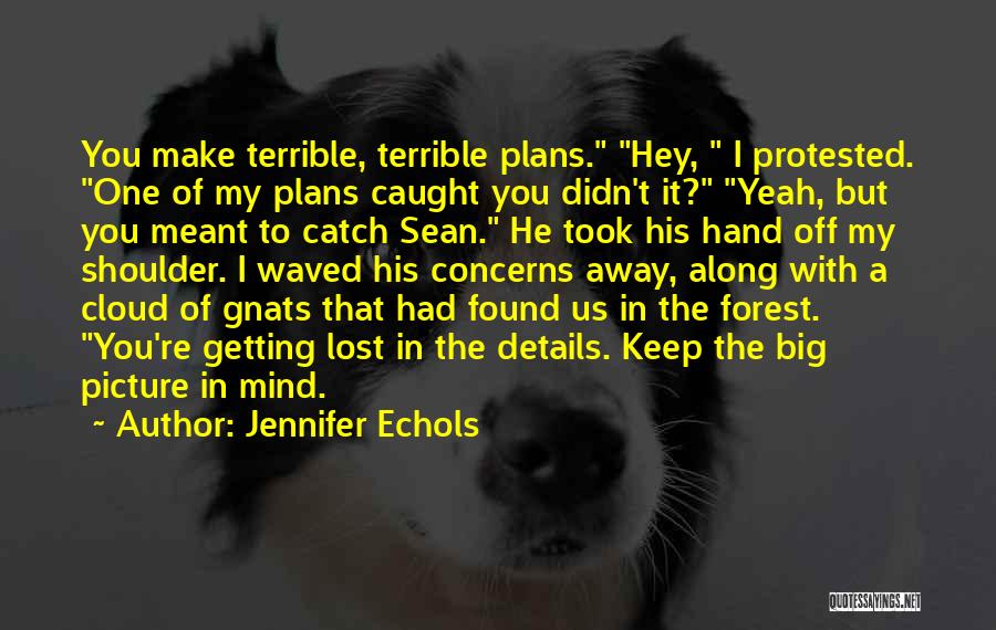 Jennifer Echols Quotes: You Make Terrible, Terrible Plans. Hey, I Protested. One Of My Plans Caught You Didn't It? Yeah, But You Meant