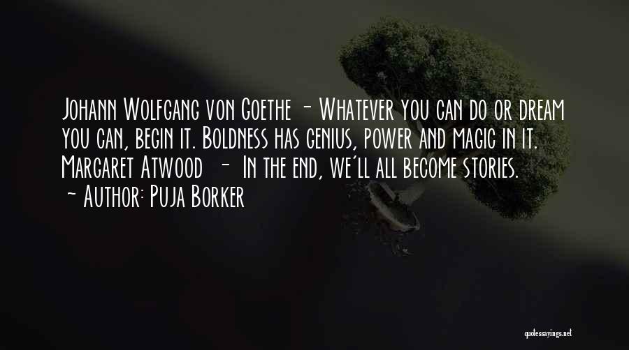 Puja Borker Quotes: Johann Wolfgang Von Goethe - Whatever You Can Do Or Dream You Can, Begin It. Boldness Has Genius, Power And