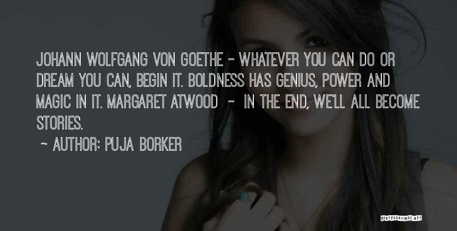 Puja Borker Quotes: Johann Wolfgang Von Goethe - Whatever You Can Do Or Dream You Can, Begin It. Boldness Has Genius, Power And