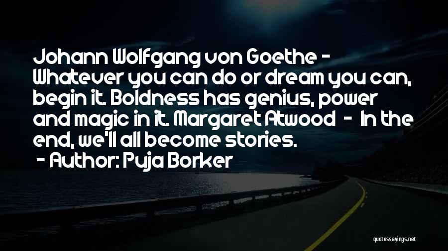 Puja Borker Quotes: Johann Wolfgang Von Goethe - Whatever You Can Do Or Dream You Can, Begin It. Boldness Has Genius, Power And