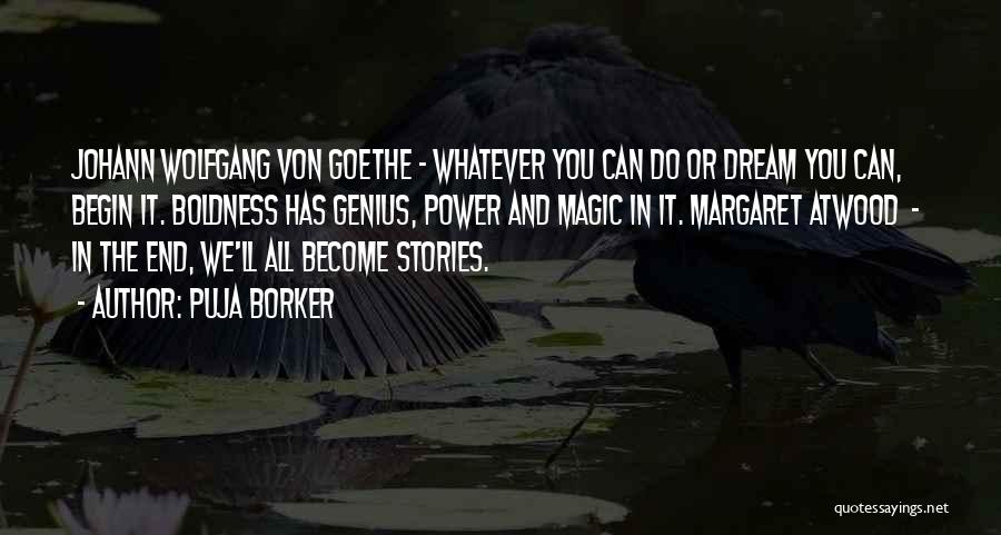 Puja Borker Quotes: Johann Wolfgang Von Goethe - Whatever You Can Do Or Dream You Can, Begin It. Boldness Has Genius, Power And