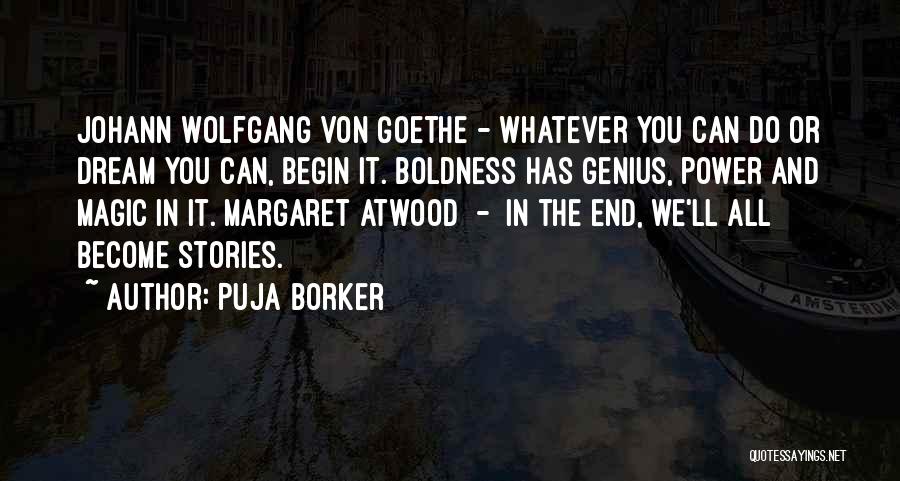 Puja Borker Quotes: Johann Wolfgang Von Goethe - Whatever You Can Do Or Dream You Can, Begin It. Boldness Has Genius, Power And