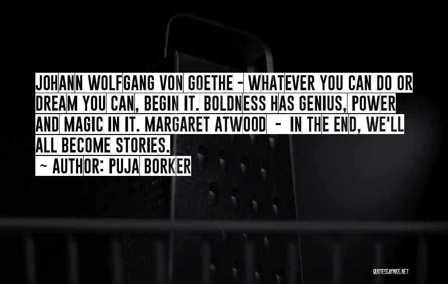 Puja Borker Quotes: Johann Wolfgang Von Goethe - Whatever You Can Do Or Dream You Can, Begin It. Boldness Has Genius, Power And