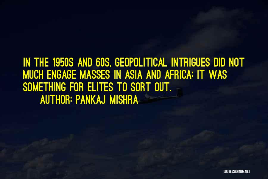 Pankaj Mishra Quotes: In The 1950s And 60s, Geopolitical Intrigues Did Not Much Engage Masses In Asia And Africa; It Was Something For