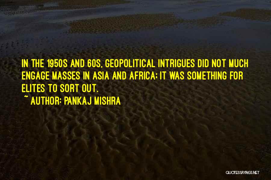 Pankaj Mishra Quotes: In The 1950s And 60s, Geopolitical Intrigues Did Not Much Engage Masses In Asia And Africa; It Was Something For