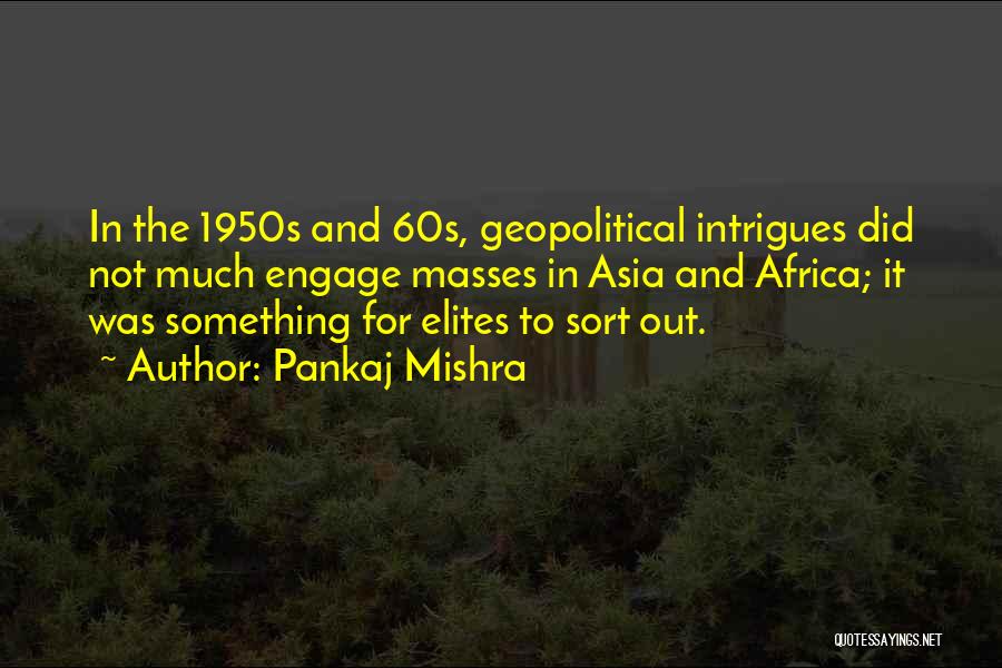 Pankaj Mishra Quotes: In The 1950s And 60s, Geopolitical Intrigues Did Not Much Engage Masses In Asia And Africa; It Was Something For