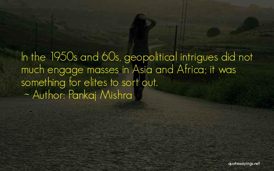 Pankaj Mishra Quotes: In The 1950s And 60s, Geopolitical Intrigues Did Not Much Engage Masses In Asia And Africa; It Was Something For