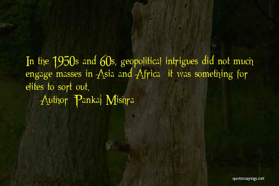 Pankaj Mishra Quotes: In The 1950s And 60s, Geopolitical Intrigues Did Not Much Engage Masses In Asia And Africa; It Was Something For