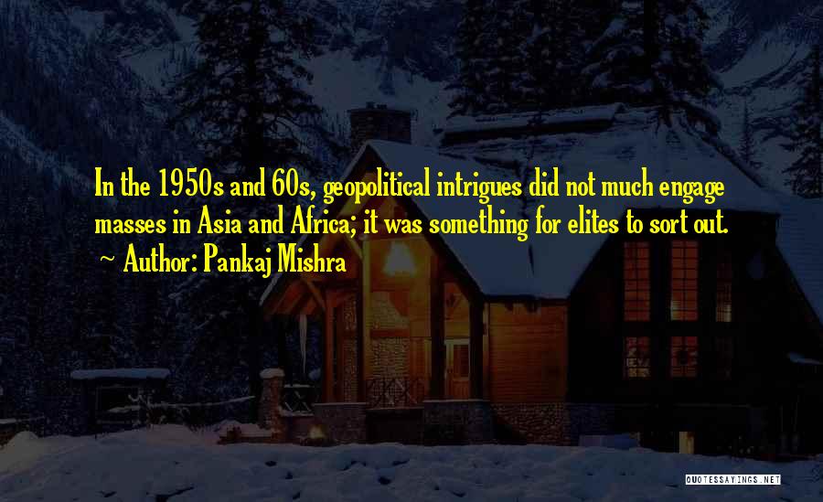 Pankaj Mishra Quotes: In The 1950s And 60s, Geopolitical Intrigues Did Not Much Engage Masses In Asia And Africa; It Was Something For