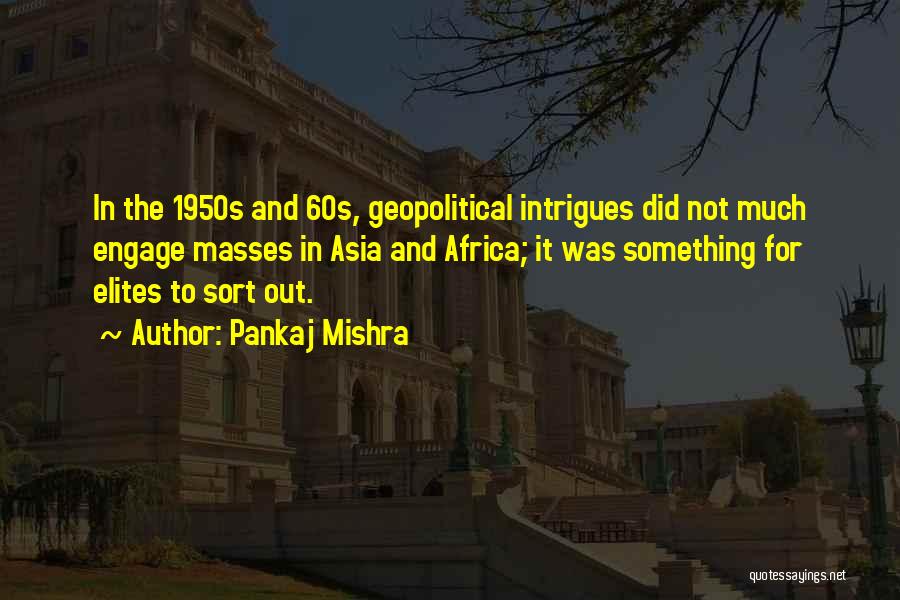 Pankaj Mishra Quotes: In The 1950s And 60s, Geopolitical Intrigues Did Not Much Engage Masses In Asia And Africa; It Was Something For