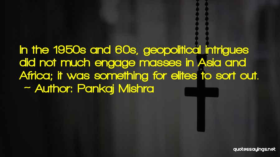 Pankaj Mishra Quotes: In The 1950s And 60s, Geopolitical Intrigues Did Not Much Engage Masses In Asia And Africa; It Was Something For