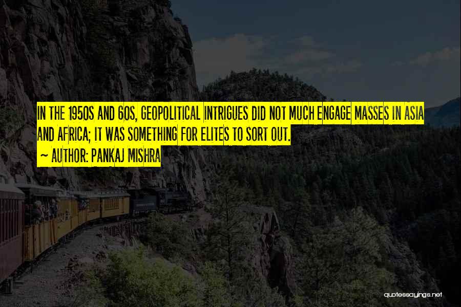 Pankaj Mishra Quotes: In The 1950s And 60s, Geopolitical Intrigues Did Not Much Engage Masses In Asia And Africa; It Was Something For