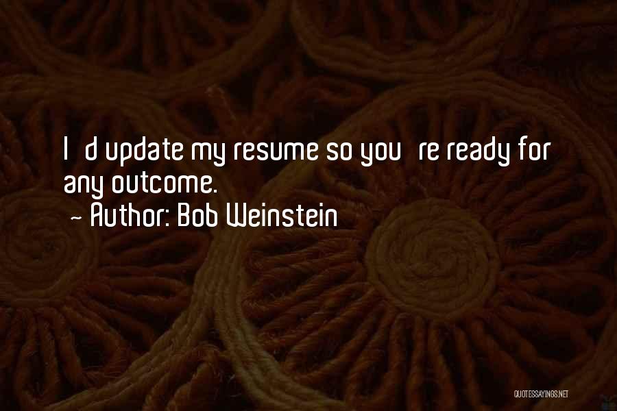 Bob Weinstein Quotes: I'd Update My Resume So You're Ready For Any Outcome.