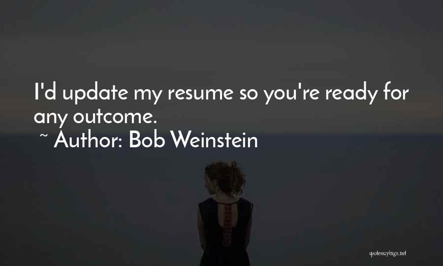 Bob Weinstein Quotes: I'd Update My Resume So You're Ready For Any Outcome.