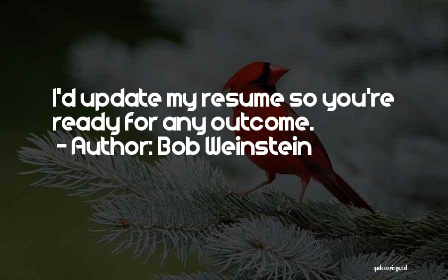 Bob Weinstein Quotes: I'd Update My Resume So You're Ready For Any Outcome.