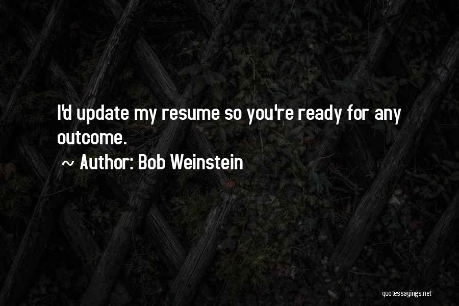 Bob Weinstein Quotes: I'd Update My Resume So You're Ready For Any Outcome.