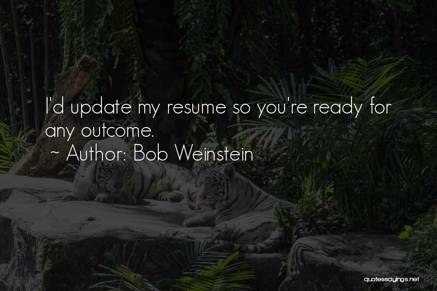 Bob Weinstein Quotes: I'd Update My Resume So You're Ready For Any Outcome.