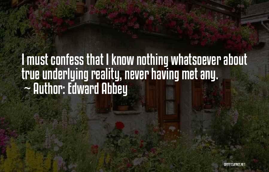 Edward Abbey Quotes: I Must Confess That I Know Nothing Whatsoever About True Underlying Reality, Never Having Met Any.