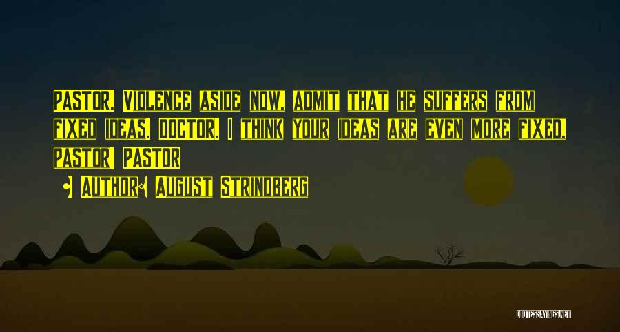 August Strindberg Quotes: Pastor. Violence Aside Now, Admit That He Suffers From Fixed Ideas. Doctor. I Think Your Ideas Are Even More Fixed,