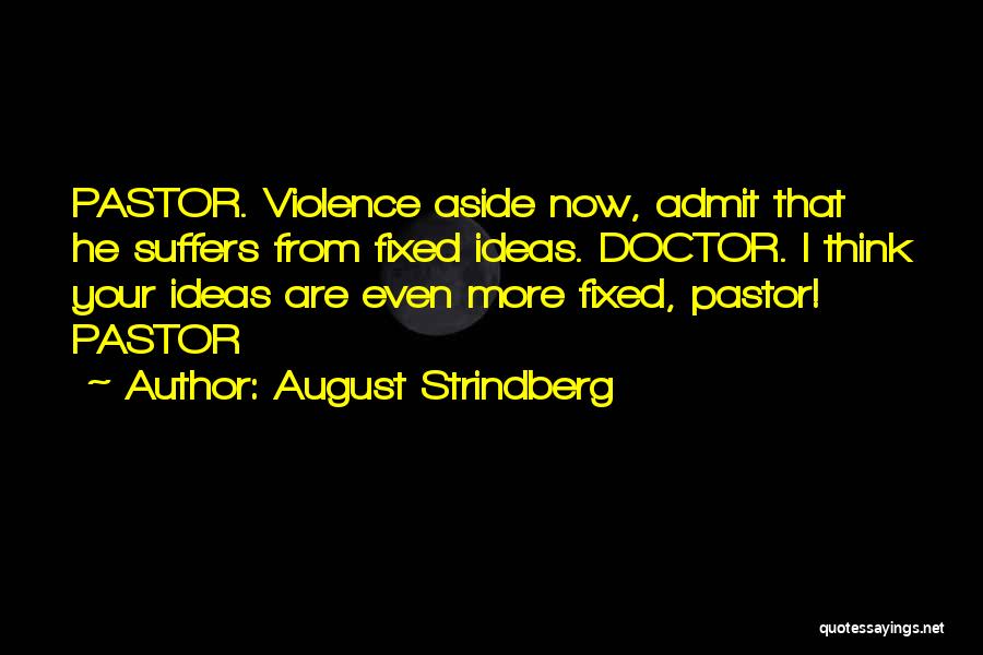August Strindberg Quotes: Pastor. Violence Aside Now, Admit That He Suffers From Fixed Ideas. Doctor. I Think Your Ideas Are Even More Fixed,