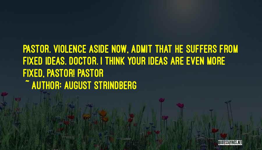 August Strindberg Quotes: Pastor. Violence Aside Now, Admit That He Suffers From Fixed Ideas. Doctor. I Think Your Ideas Are Even More Fixed,