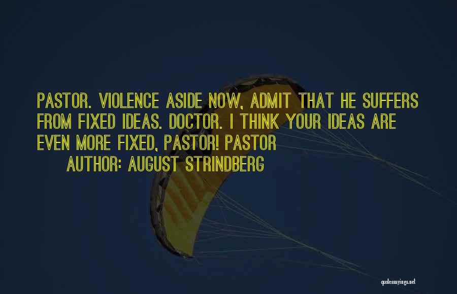 August Strindberg Quotes: Pastor. Violence Aside Now, Admit That He Suffers From Fixed Ideas. Doctor. I Think Your Ideas Are Even More Fixed,