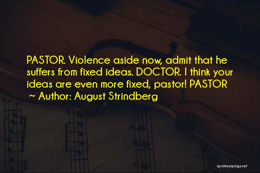 August Strindberg Quotes: Pastor. Violence Aside Now, Admit That He Suffers From Fixed Ideas. Doctor. I Think Your Ideas Are Even More Fixed,