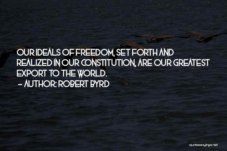 Robert Byrd Quotes: Our Ideals Of Freedom, Set Forth And Realized In Our Constitution, Are Our Greatest Export To The World.
