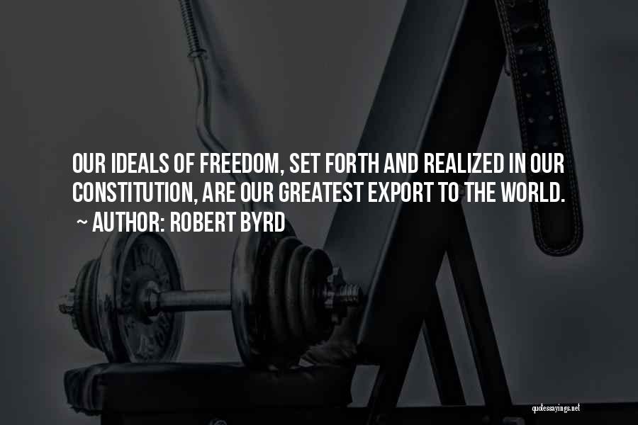 Robert Byrd Quotes: Our Ideals Of Freedom, Set Forth And Realized In Our Constitution, Are Our Greatest Export To The World.