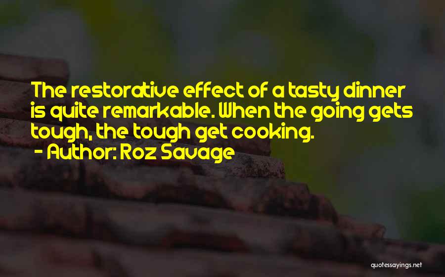 Roz Savage Quotes: The Restorative Effect Of A Tasty Dinner Is Quite Remarkable. When The Going Gets Tough, The Tough Get Cooking.