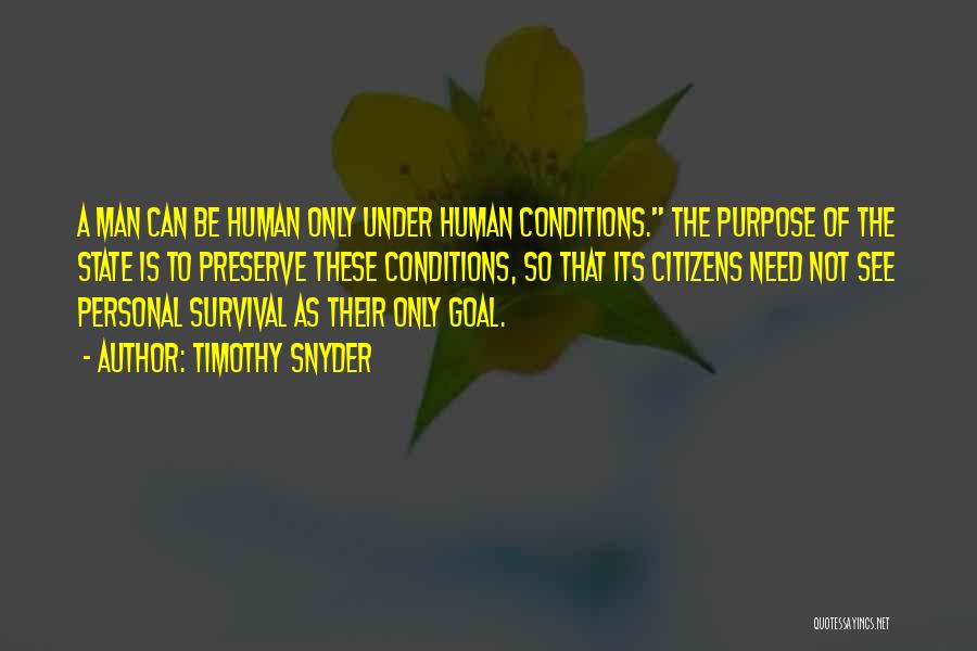 Timothy Snyder Quotes: A Man Can Be Human Only Under Human Conditions. The Purpose Of The State Is To Preserve These Conditions, So