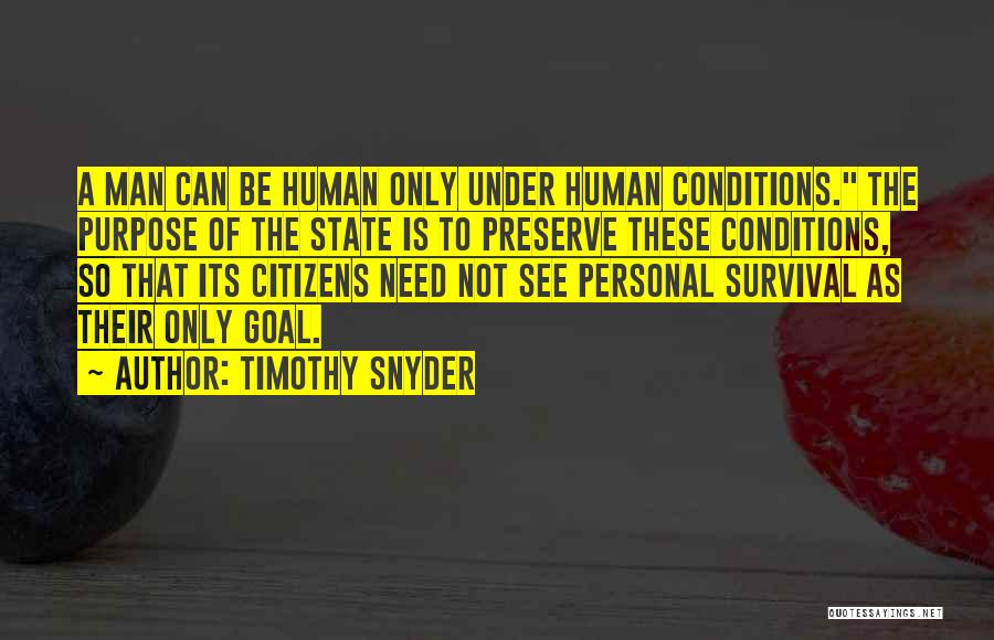 Timothy Snyder Quotes: A Man Can Be Human Only Under Human Conditions. The Purpose Of The State Is To Preserve These Conditions, So