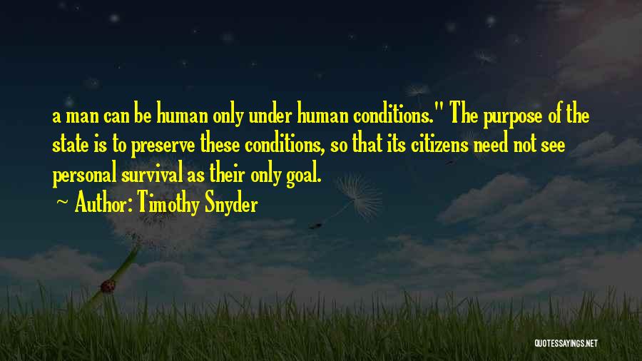 Timothy Snyder Quotes: A Man Can Be Human Only Under Human Conditions. The Purpose Of The State Is To Preserve These Conditions, So