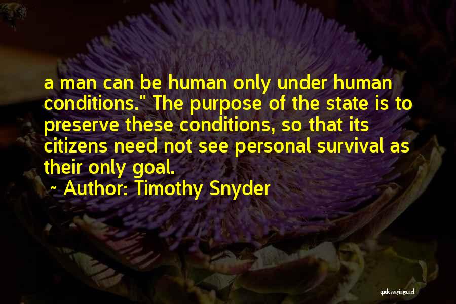 Timothy Snyder Quotes: A Man Can Be Human Only Under Human Conditions. The Purpose Of The State Is To Preserve These Conditions, So