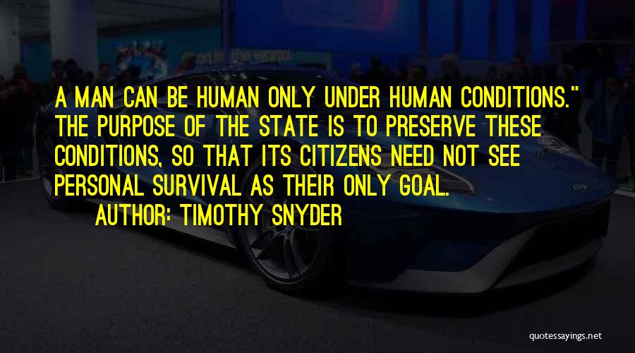 Timothy Snyder Quotes: A Man Can Be Human Only Under Human Conditions. The Purpose Of The State Is To Preserve These Conditions, So
