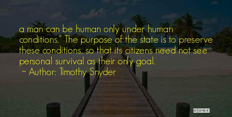 Timothy Snyder Quotes: A Man Can Be Human Only Under Human Conditions. The Purpose Of The State Is To Preserve These Conditions, So
