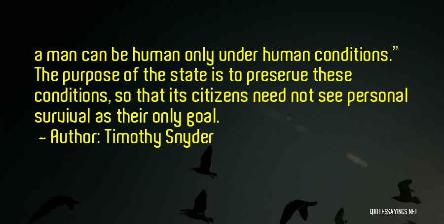 Timothy Snyder Quotes: A Man Can Be Human Only Under Human Conditions. The Purpose Of The State Is To Preserve These Conditions, So