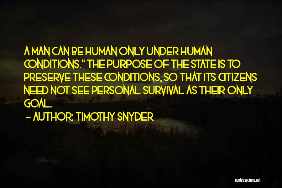 Timothy Snyder Quotes: A Man Can Be Human Only Under Human Conditions. The Purpose Of The State Is To Preserve These Conditions, So