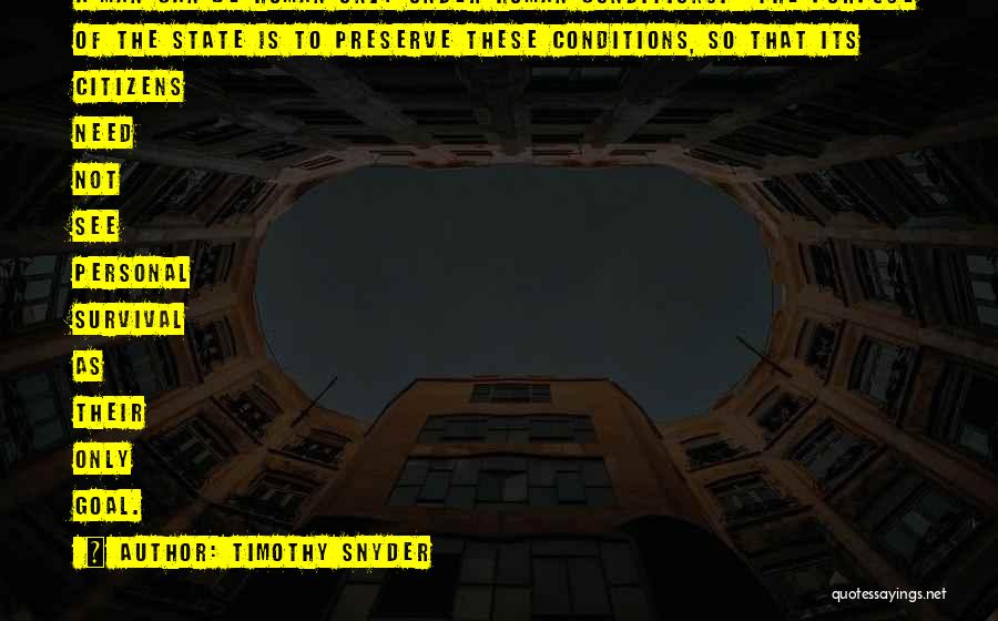 Timothy Snyder Quotes: A Man Can Be Human Only Under Human Conditions. The Purpose Of The State Is To Preserve These Conditions, So